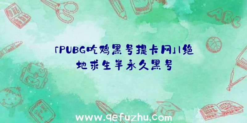 「PUBG吃鸡黑号提卡网」|绝地求生半永久黑号